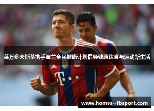 莱万多夫斯基携手波兰全民健康计划倡导健康饮食与运动新生活