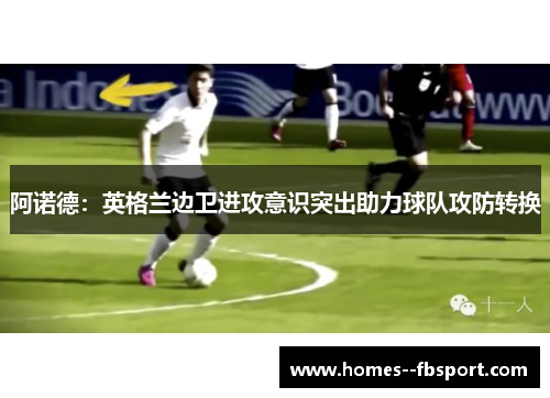 阿诺德：英格兰边卫进攻意识突出助力球队攻防转换