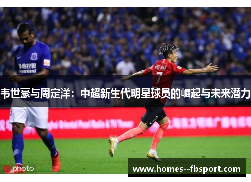 韦世豪与周定洋：中超新生代明星球员的崛起与未来潜力