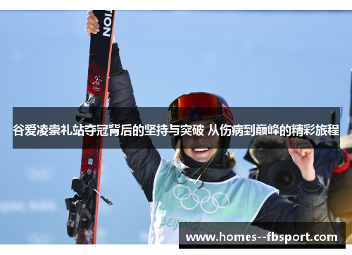 谷爱凌崇礼站夺冠背后的坚持与突破 从伤病到巅峰的精彩旅程
