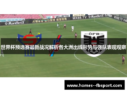 世界杯预选赛最新战况解析各大洲出线形势与强队表现观察