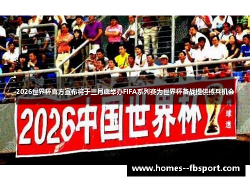 2026世界杯官方宣布将于三月底举办FIFA系列赛为世界杯备战提供练兵机会